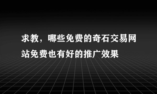 求教，哪些免费的奇石交易网站免费也有好的推广效果