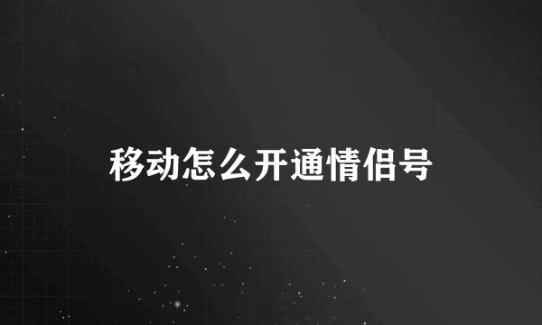 移动怎么开通情侣号