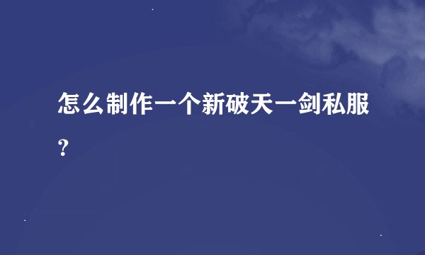 怎么制作一个新破天一剑私服？