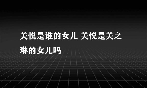 关悦是谁的女儿 关悦是关之琳的女儿吗