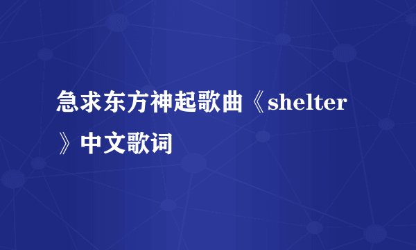 急求东方神起歌曲《shelter》中文歌词