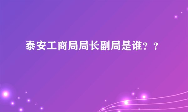 泰安工商局局长副局是谁？？