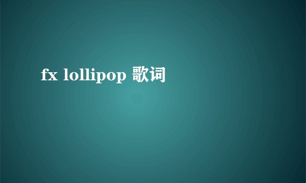 fx lollipop 歌词