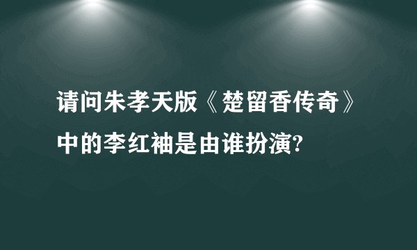 请问朱孝天版《楚留香传奇》中的李红袖是由谁扮演?