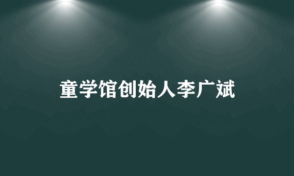 童学馆创始人李广斌