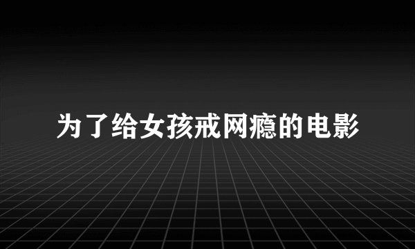 为了给女孩戒网瘾的电影