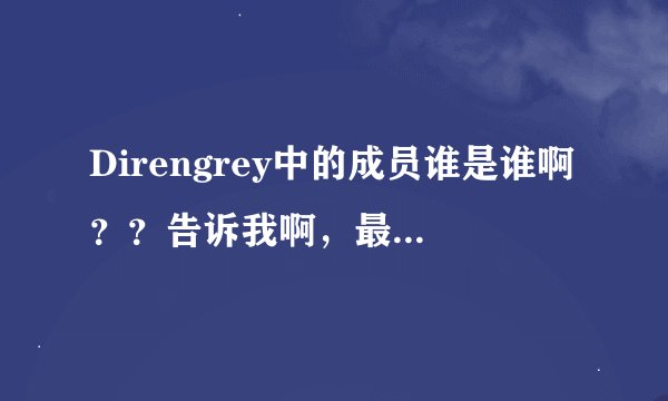 Direngrey中的成员谁是谁啊？？告诉我啊，最好附有图片