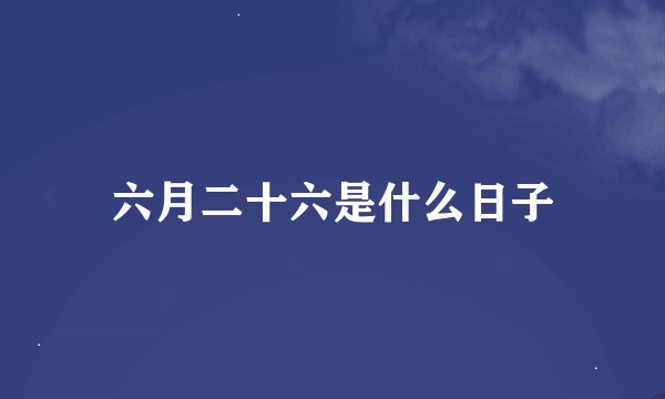 六月二十六是什么日子