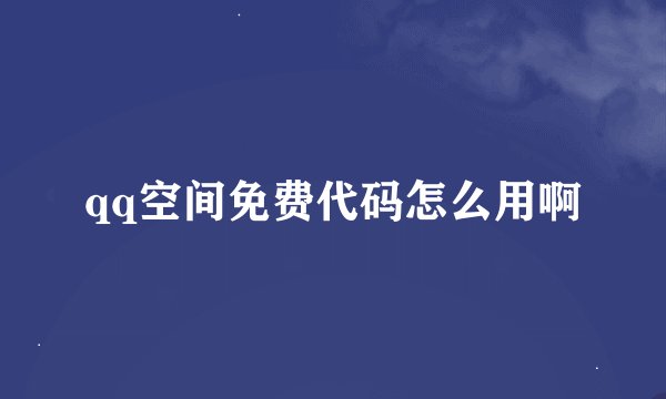 qq空间免费代码怎么用啊