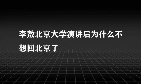 李敖北京大学演讲后为什么不想回北京了