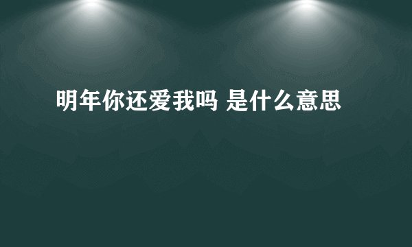 明年你还爱我吗 是什么意思