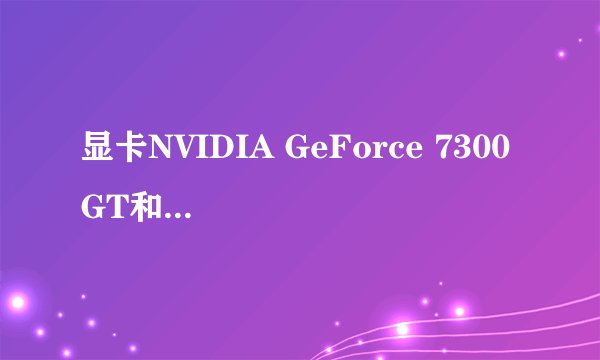 显卡NVIDIA GeForce 7300 GT和集成显卡比较哪个好