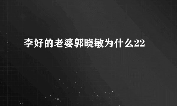 李好的老婆郭晓敏为什么22