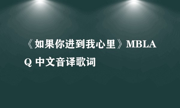 《如果你进到我心里》MBLAQ 中文音译歌词