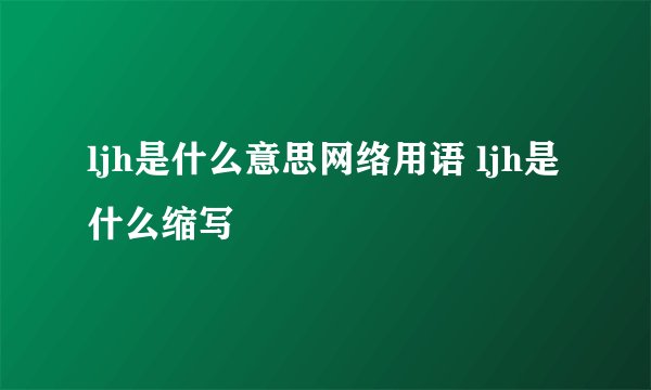 ljh是什么意思网络用语 ljh是什么缩写