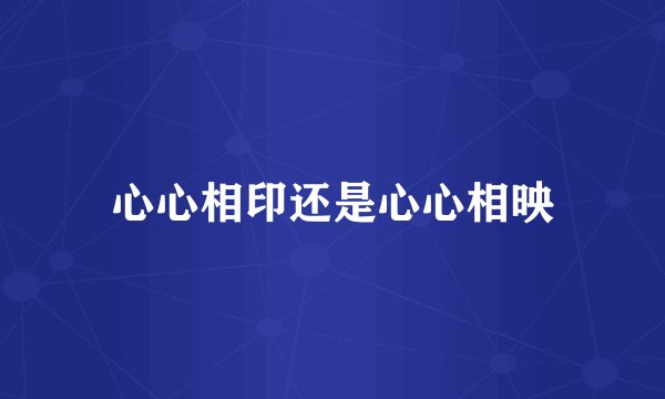 心心相印还是心心相映