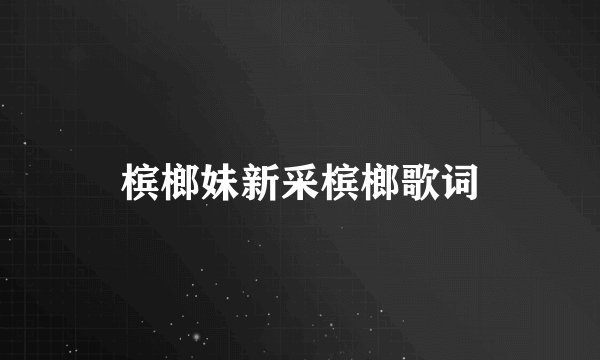 槟榔妹新采槟榔歌词