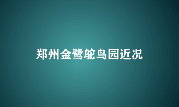 郑州金鹭鸵鸟园近况