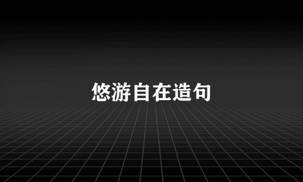 悠游自在造句