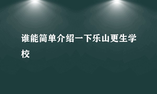 谁能简单介绍一下乐山更生学校