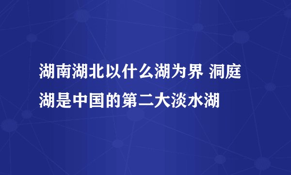 湖南湖北以什么湖为界 洞庭湖是中国的第二大淡水湖