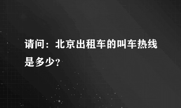 请问：北京出租车的叫车热线是多少？