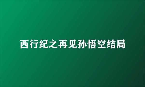 西行纪之再见孙悟空结局