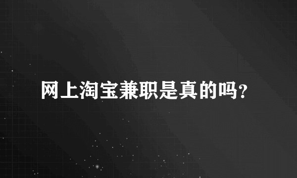 网上淘宝兼职是真的吗？