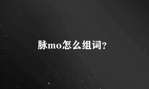 脉mo怎么组词?