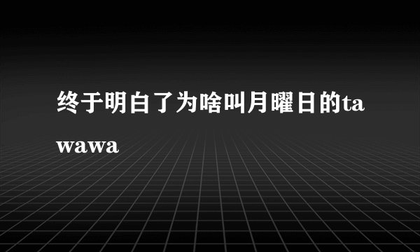 终于明白了为啥叫月曜日的tawawa