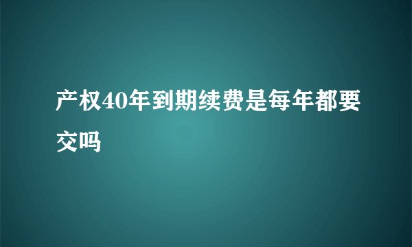 产权40年到期续费是每年都要交吗