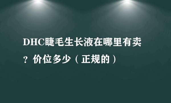 DHC睫毛生长液在哪里有卖？价位多少（正规的）