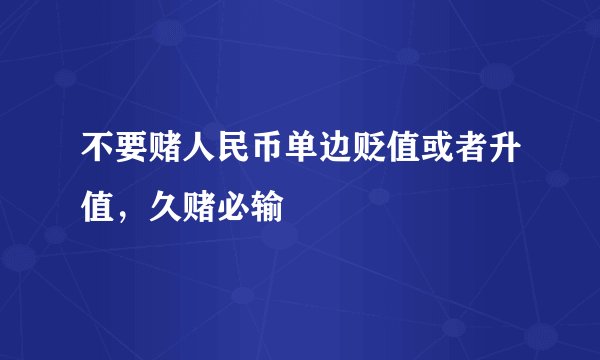 不要赌人民币单边贬值或者升值，久赌必输