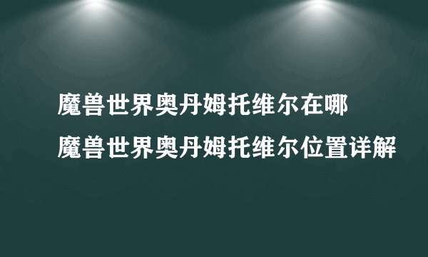 魔兽世界奥丹姆托维尔在哪 魔兽世界奥丹姆托维尔位置详解