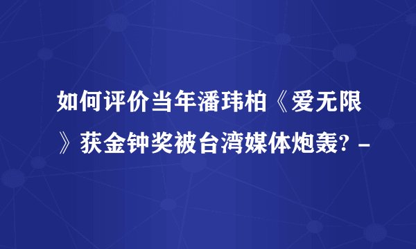 如何评价当年潘玮柏《爱无限》获金钟奖被台湾媒体炮轰? -