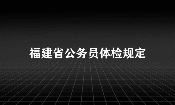 福建省公务员体检规定