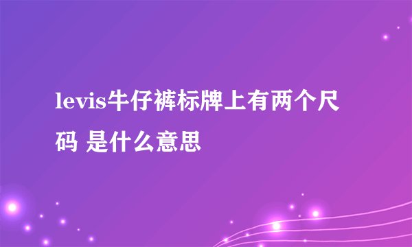 levis牛仔裤标牌上有两个尺码 是什么意思