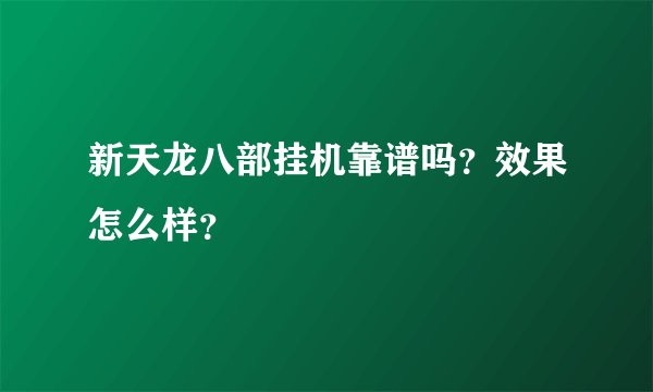 新天龙八部挂机靠谱吗?效果怎么样?