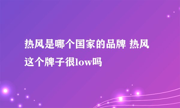 热风是哪个国家的品牌 热风这个牌子很low吗