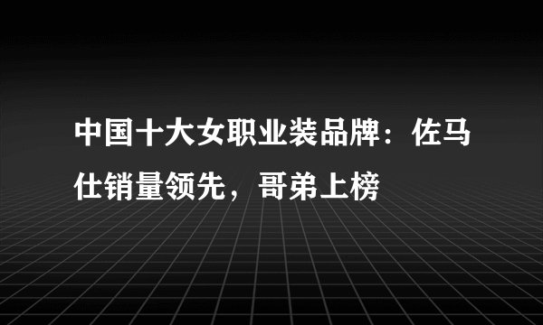 中国十大女职业装品牌：佐马仕销量领先，哥弟上榜