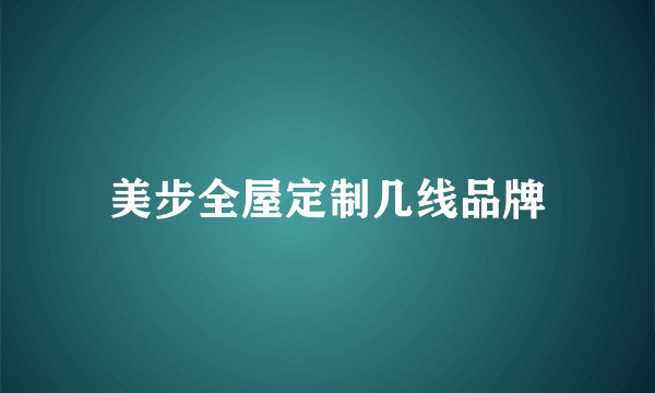 美步全屋定制几线品牌