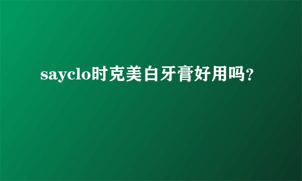 sayclo时克美白牙膏好用吗？