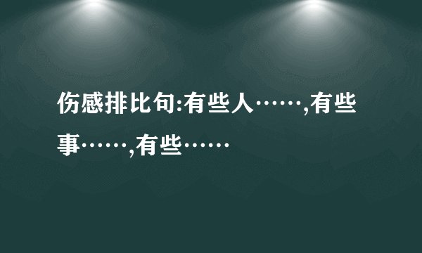 伤感排比句:有些人……,有些事……,有些……