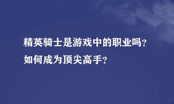 精英骑士是游戏中的职业吗？如何成为顶尖高手？