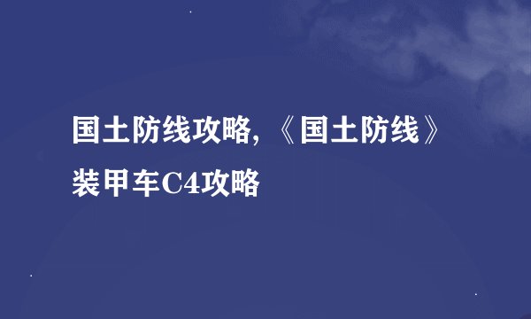 国土防线攻略, 《国土防线》装甲车C4攻略