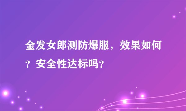 金发女郎测防爆服，效果如何？安全性达标吗？