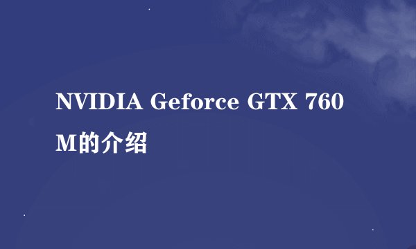 NVIDIA Geforce GTX 760M的介绍