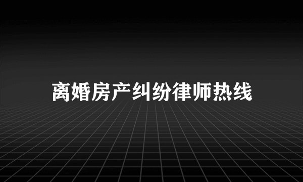 离婚房产纠纷律师热线