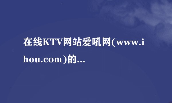 在线KTV网站爱吼网(www.ihou.com)的盈利模式是什么?其大容