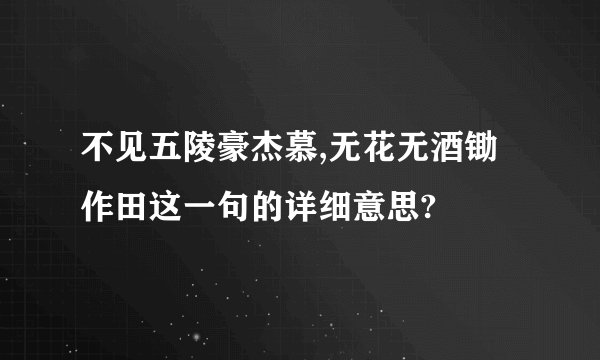 不见五陵豪杰慕,无花无酒锄作田这一句的详细意思?